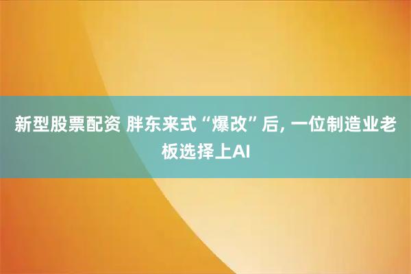新型股票配资 胖东来式“爆改”后, 一位制造业老板选择上AI