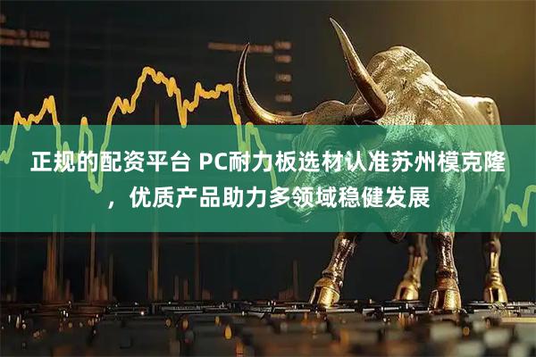 正规的配资平台 PC耐力板选材认准苏州模克隆，优质产品助力多领域稳健发展