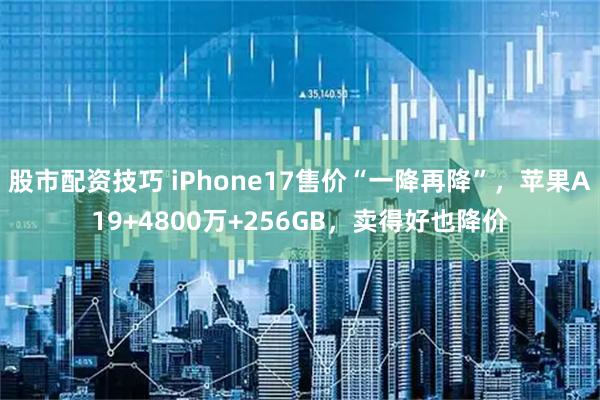 股市配资技巧 iPhone17售价“一降再降”，苹果A19+4800万+256GB，卖得好也降价