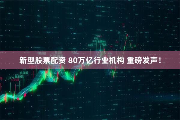 新型股票配资 80万亿行业机构 重磅发声！