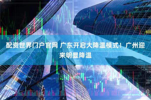 配资世界门户官网 广东开启大降温模式！广州迎来明显降温