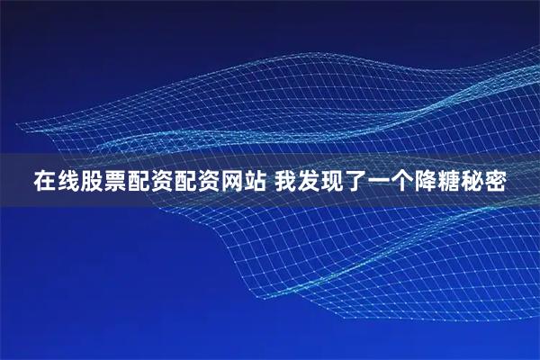 在线股票配资配资网站 我发现了一个降糖秘密